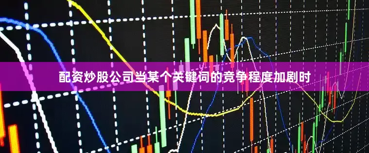配资炒股公司当某个关键词的竞争程度加剧时